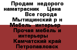 Продам  недорого наматрасник  › Цена ­ 6 500 - Все города, Мытищинский р-н Мебель, интерьер » Прочая мебель и интерьеры   . Камчатский край,Петропавловск-Камчатский г.